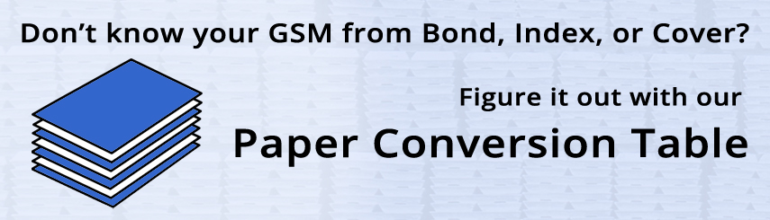 Use our Paper Conversion Table to cross reference Grams per Square Meter values to standard paper weights.